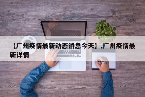 【广州疫情最新动态消息今天】,广州疫情最新详情