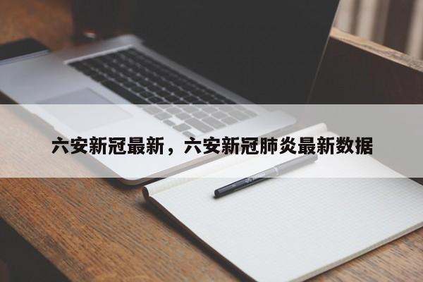 详细阅读:六安新冠最新,六安新冠肺炎最新数据 六安新冠最新,六安新冠肺炎最新数据
