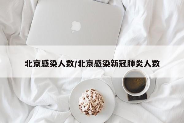 详细阅读:北京感染人数/北京感染新冠肺炎人数 北京感染人数/北京感染新冠肺炎人数