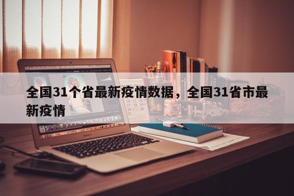 详细阅读:全国31个省最新疫情数据,全国31省市最新疫情 全国31个省最新疫情数据,全国31省市最新疫情