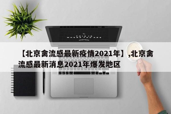 详细阅读:【北京禽流感最新疫情2021年】,北京禽流感最新消息2021年爆发地区 【北京禽流感最新疫情2021年】,北京禽流感最新消息2021年爆发地区