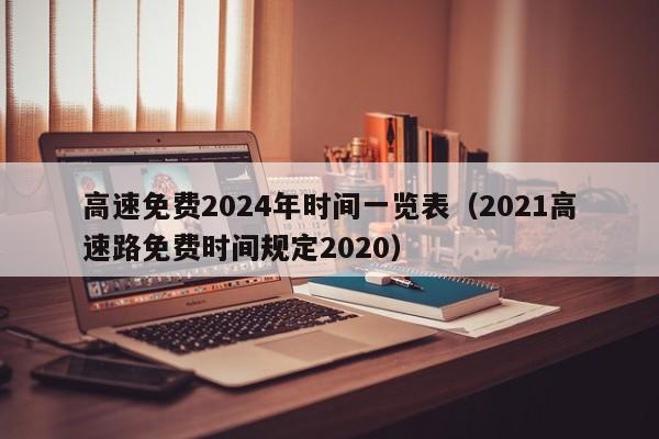 详细阅读:高速免费2024年时间一览表(2021高速路免费时间规定2020) 高速免费2024年时间一览表(2021高速路免费时间规定2020)