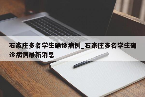 详细阅读:石家庄多名学生确诊病例_石家庄多名学生确诊病例最新消息 石家庄多名学生确诊病例_石家庄多名学生确诊病例最新消息