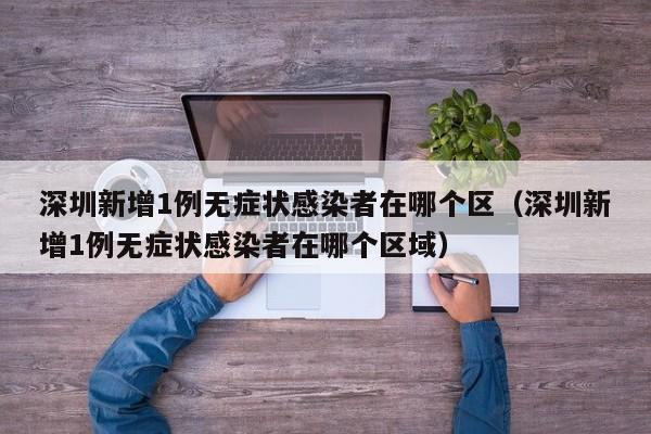 详细阅读:深圳新增1例无症状感染者在哪个区(深圳新增1例无症状感染者在哪个区域) 深圳新增1例无症状感染者在哪个区(深圳新增1例无症状感染者在哪个区域)