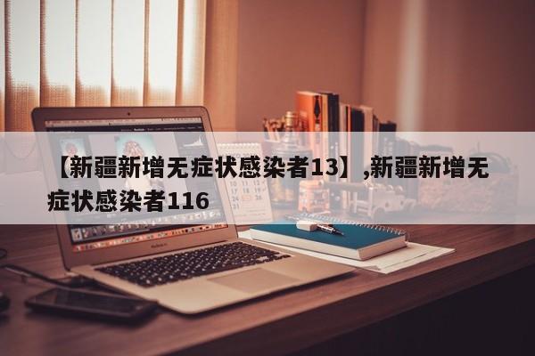 【新疆新增无症状感染者13】,新疆新增无症状感染者116