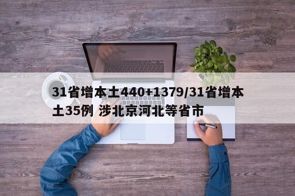 详细阅读:31省增本土440+1379/31省增本土35例 涉北京河北等省市 31省增本土440+1379/31省增本土35例 涉北京河北等省市