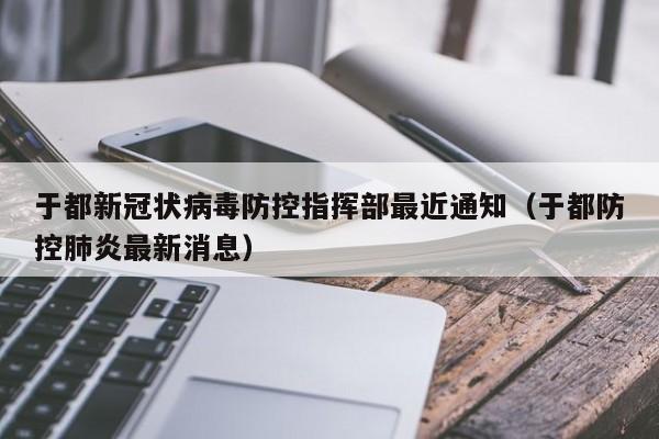 于都新冠状病毒防控指挥部最近通知（于都防控肺炎最新消息）