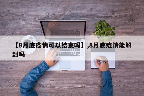 【8月底疫情可以结束吗】,8月底疫情能解封吗