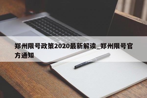 详细阅读:郑州限号政策2020最新解读_郑州限号官方通知 郑州限号政策2020最新解读_郑州限号官方通知