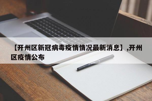 详细阅读:【开州区新冠病毒疫情情况最新消息】,开州区疫情公布 【开州区新冠病毒疫情情况最新消息】,开州区疫情公布