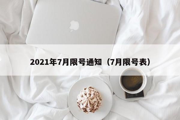 详细阅读:2021年7月限号通知(7月限号表) 2021年7月限号通知(7月限号表)