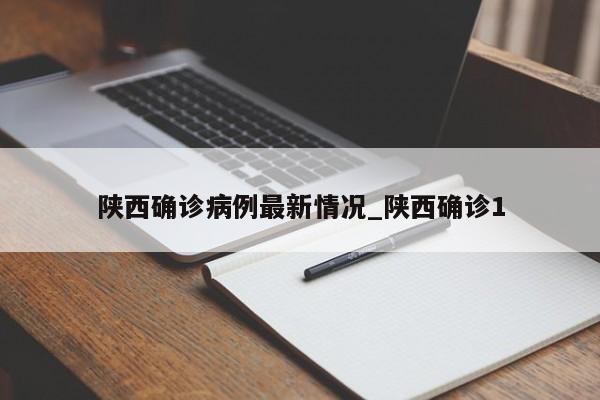 详细阅读:陕西确诊病例最新情况_陕西确诊1 陕西确诊病例最新情况_陕西确诊1