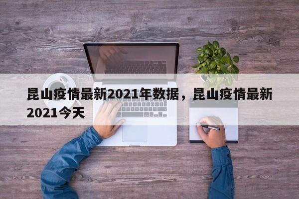 详细阅读:昆山疫情最新2021年数据,昆山疫情最新2021今天 昆山疫情最新2021年数据,昆山疫情最新2021今天