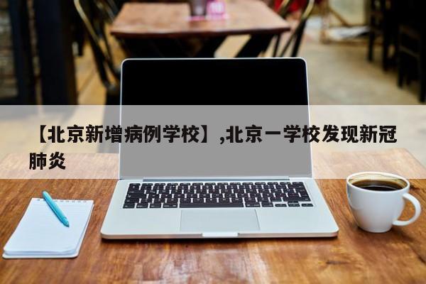 详细阅读:【北京新增病例学校】,北京一学校发现新冠肺炎 【北京新增病例学校】,北京一学校发现新冠肺炎