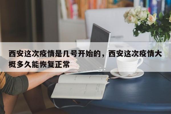 详细阅读:西安这次疫情是几号开始的,西安这次疫情大概多久能恢复正常 西安这次疫情是几号开始的,西安这次疫情大概多久能恢复正常