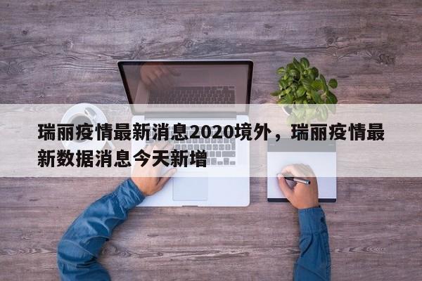 详细阅读:瑞丽疫情最新消息2020境外,瑞丽疫情最新数据消息今天新增 瑞丽疫情最新消息2020境外,瑞丽疫情最新数据消息今天新增