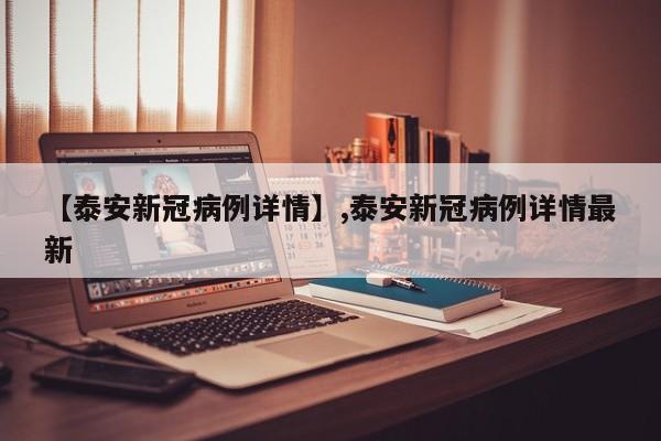 详细阅读:【泰安新冠病例详情】,泰安新冠病例详情最新 【泰安新冠病例详情】,泰安新冠病例详情最新