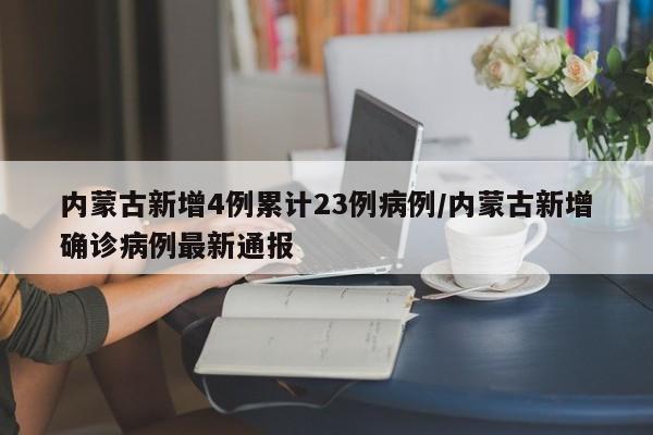 详细阅读:内蒙古新增4例累计23例病例/内蒙古新增确诊病例最新通报 内蒙古新增4例累计23例病例/内蒙古新增确诊病例最新通报