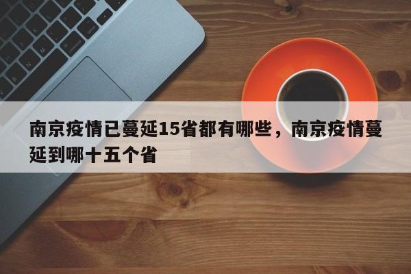 详细阅读:南京疫情已蔓延15省都有哪些,南京疫情蔓延到哪十五个省 南京疫情已蔓延15省都有哪些,南京疫情蔓延到哪十五个省