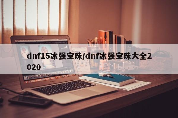 dnf15冰强宝珠/dnf冰强宝珠大全2020