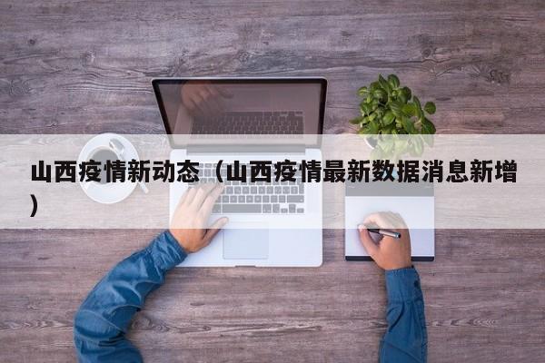 详细阅读:山西疫情新动态(山西疫情最新数据消息新增) 山西疫情新动态(山西疫情最新数据消息新增)