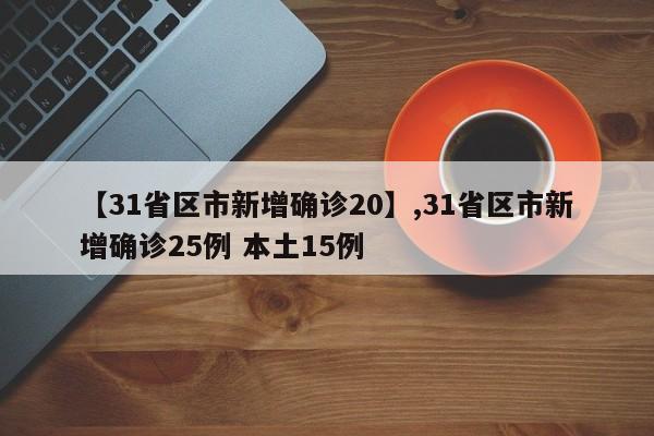 详细阅读:【31省区市新增确诊20】,31省区市新增确诊25例 本土15例 【31省区市新增确诊20】,31省区市新增确诊25例 本土15例