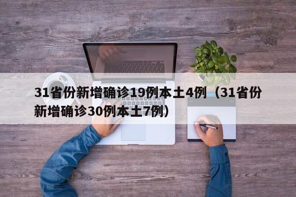 详细阅读:31省份新增确诊19例本土4例(31省份新增确诊30例本土7例) 31省份新增确诊19例本土4例(31省份新增确诊30例本土7例)