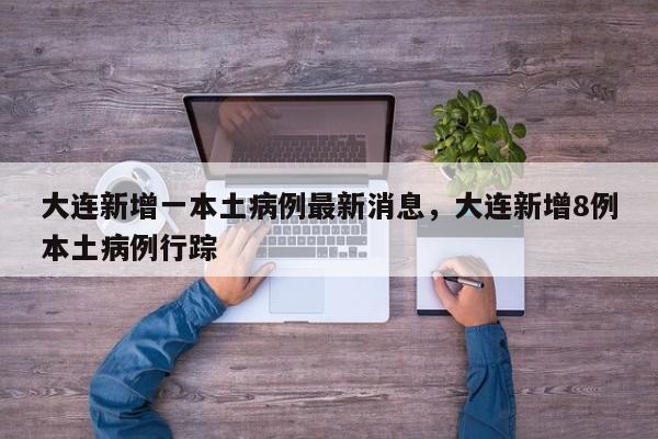 详细阅读:大连新增一本土病例最新消息,大连新增8例本土病例行踪 大连新增一本土病例最新消息,大连新增8例本土病例行踪