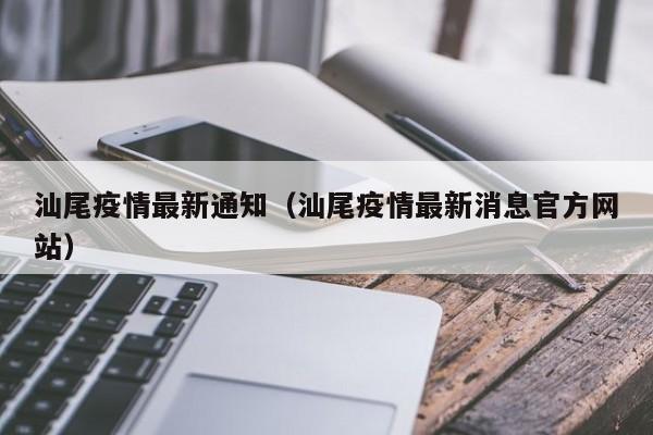 详细阅读:汕尾疫情最新通知(汕尾疫情最新消息官方网站) 汕尾疫情最新通知(汕尾疫情最新消息官方网站)