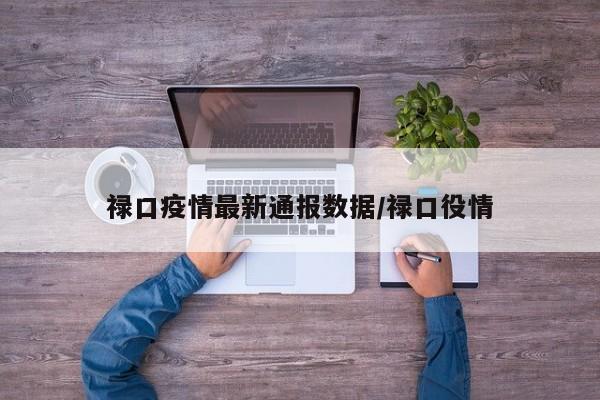 详细阅读:禄口疫情最新通报数据/禄口役情 禄口疫情最新通报数据/禄口役情