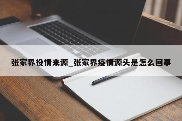 详细阅读:张家界役情来源_张家界疫情源头是怎么回事 张家界役情来源_张家界疫情源头是怎么回事