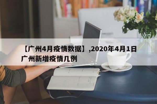 详细阅读:【广州4月疫情数据】,2020年4月1日广州新增疫情几例 【广州4月疫情数据】,2020年4月1日广州新增疫情几例