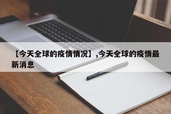 详细阅读:【今天全球的疫情情况】,今天全球的疫情最新消息 【今天全球的疫情情况】,今天全球的疫情最新消息