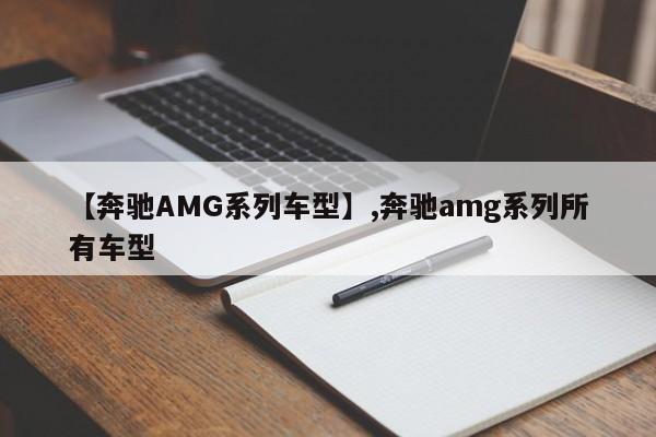 详细阅读:【奔驰AMG系列车型】,奔驰amg系列所有车型 【奔驰AMG系列车型】,奔驰amg系列所有车型