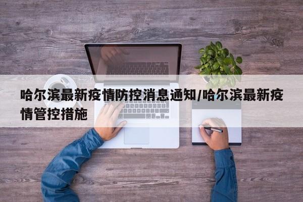 详细阅读:哈尔滨最新疫情防控消息通知/哈尔滨最新疫情管控措施 哈尔滨最新疫情防控消息通知/哈尔滨最新疫情管控措施
