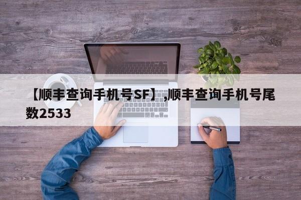 详细阅读:【顺丰查询手机号SF】,顺丰查询手机号尾数2533 【顺丰查询手机号SF】,顺丰查询手机号尾数2533