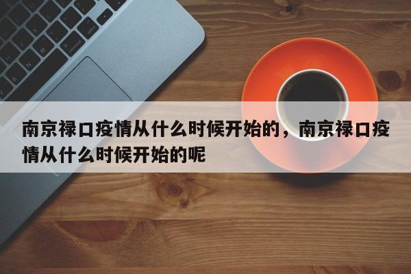 详细阅读:南京禄口疫情从什么时候开始的,南京禄口疫情从什么时候开始的呢 南京禄口疫情从什么时候开始的,南京禄口疫情从什么时候开始的呢