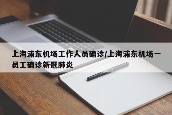 上海浦东机场工作人员确诊/上海浦东机场一员工确诊新冠肺炎