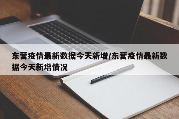 详细阅读:东营疫情最新数据今天新增/东营疫情最新数据今天新增情况 东营疫情最新数据今天新增/东营疫情最新数据今天新增情况