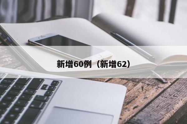 详细阅读:新增60例(新增62) 新增60例(新增62)