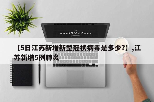 详细阅读:【5日江苏新增新型冠状病毒是多少?】,江苏新增5例肺炎 【5日江苏新增新型冠状病毒是多少?】,江苏新增5例肺炎