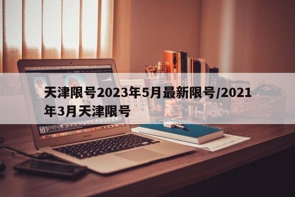 天津限号2023年5月最新限号/2021年3月天津限号