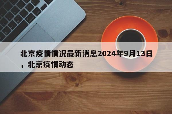 详细阅读:北京疫情情况最新消息2024年9月13日,北京疫情动态 北京疫情情况最新消息2024年9月13日,北京疫情动态