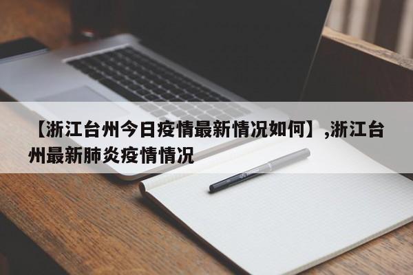 详细阅读:【浙江台州今日疫情最新情况如何】,浙江台州最新肺炎疫情情况 【浙江台州今日疫情最新情况如何】,浙江台州最新肺炎疫情情况