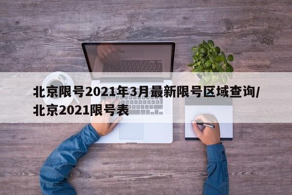 详细阅读:北京限号2021年3月最新限号区域查询/北京2021限号表 北京限号2021年3月最新限号区域查询/北京2021限号表