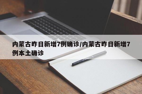 详细阅读:内蒙古昨日新增7例确诊/内蒙古昨日新增7例本土确诊 内蒙古昨日新增7例确诊/内蒙古昨日新增7例本土确诊