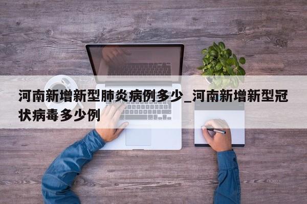 详细阅读:河南新增新型肺炎病例多少_河南新增新型冠状病毒多少例 河南新增新型肺炎病例多少_河南新增新型冠状病毒多少例