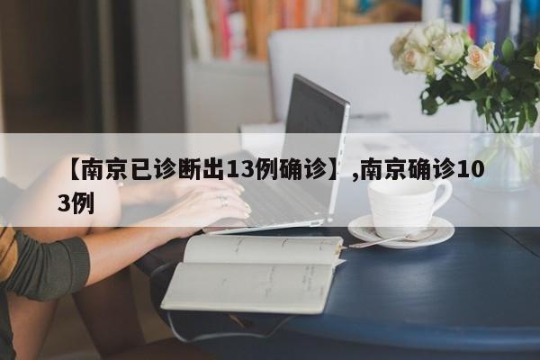 详细阅读:【南京已诊断出13例确诊】,南京确诊103例 【南京已诊断出13例确诊】,南京确诊103例