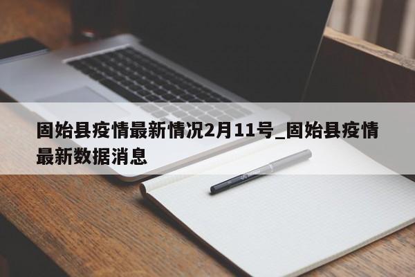 详细阅读:固始县疫情最新情况2月11号_固始县疫情最新数据消息 固始县疫情最新情况2月11号_固始县疫情最新数据消息