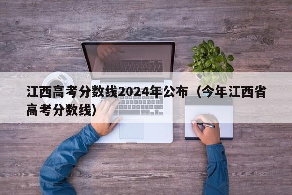 详细阅读:江西高考分数线2024年公布(今年江西省高考分数线) 江西高考分数线2024年公布(今年江西省高考分数线)